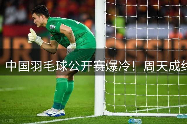 中国羽毛球公开赛爆冷！周天成终结九连败纪录淘汰卫冕冠军石宇奇