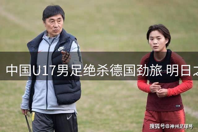 中国U17男足绝杀德国劲旅 明日之星杯豪取三连胜