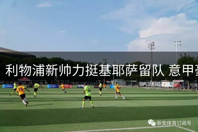 利物浦新帅力挺基耶萨留队 意甲豪门转会计划遇挫
