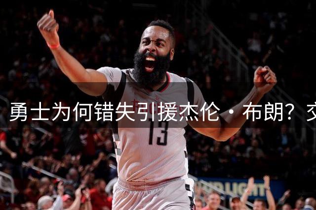 勇士为何错失引援杰伦·布朗？交易谈判深度不足成关键