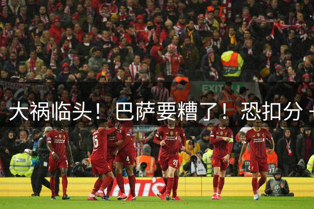 大祸临头！巴萨要糟了！恐扣分 + 遭遇转会禁令