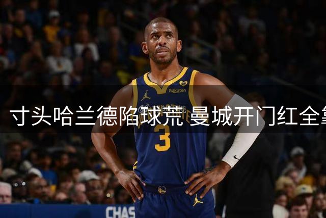 寸头哈兰德陷球荒 曼城开门红全靠后防救主