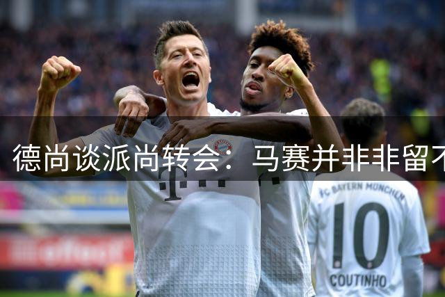 德尚谈派尚转会：马赛并非非留不可