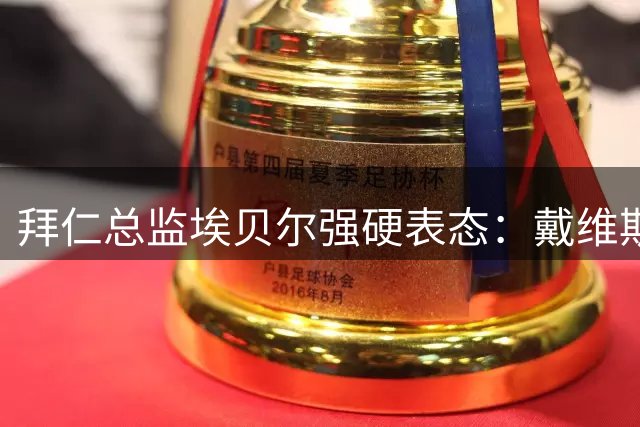 拜仁总监埃贝尔强硬表态：戴维斯绝对留队 伊藤洋辉或遭清洗