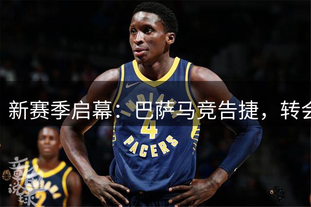 新赛季启幕：巴萨马竞告捷，转会市场风起云涌