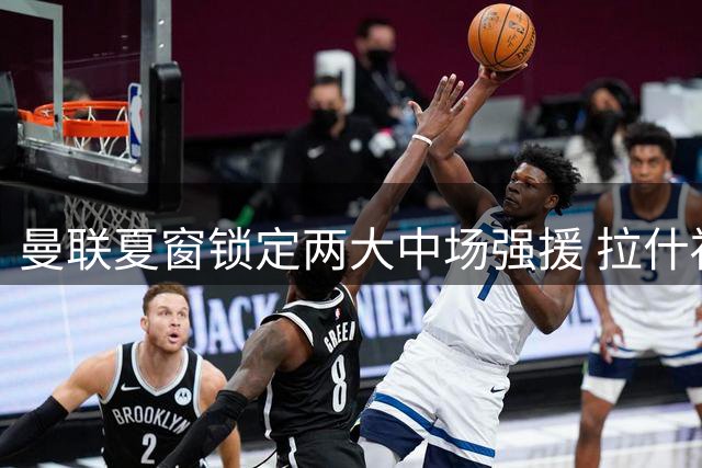 曼联夏窗锁定两大中场强援 拉什福德离队僵局持续发酵