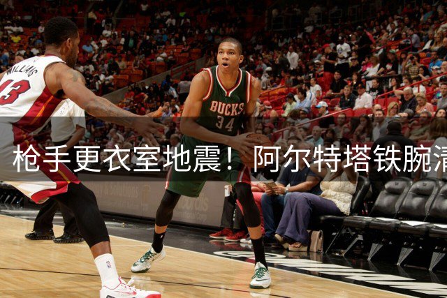 枪手更衣室地震！阿尔特塔铁腕清洗两大巴西国脚