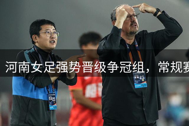 河南女足强势晋级争冠组，常规赛收官战三球零封对手