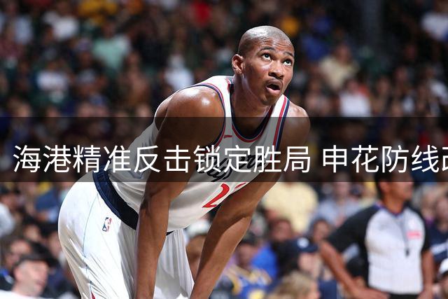 海港精准反击锁定胜局 申花防线改造埋下隐患