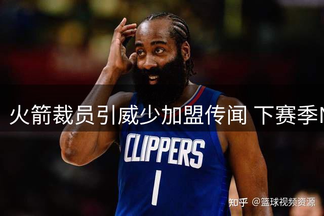 火箭裁员引威少加盟传闻 下赛季NBA老将去向扑朔迷离