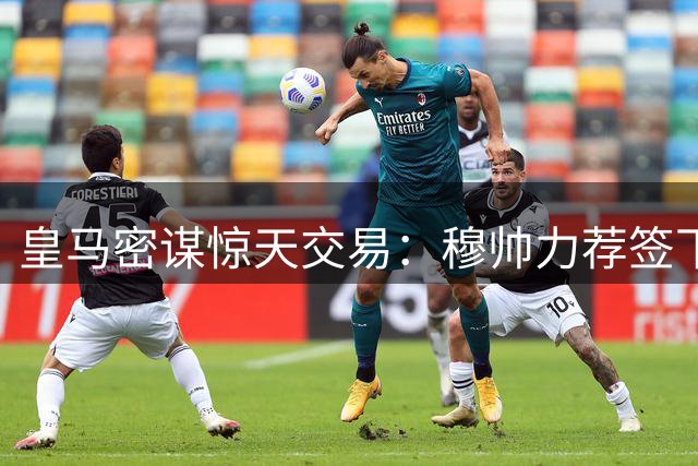 皇马密谋惊天交易：穆帅力荐签下曼城大脑罗德里 欲组欧洲最强中场