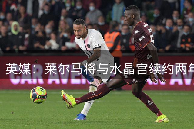 英媒：莱尔马将与水晶宫续约两年