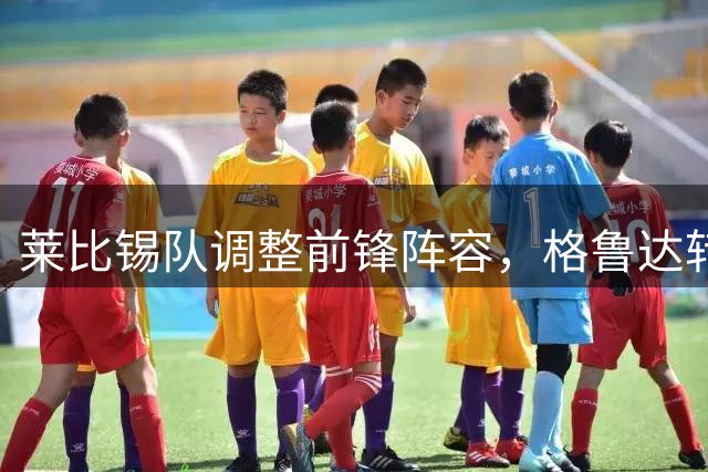 莱比锡队调整前锋阵容，格鲁达转踢右边锋