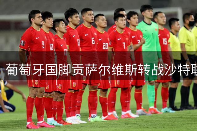 葡萄牙国脚贡萨尔维斯转战沙特联赛 三年合约锁定千万年薪