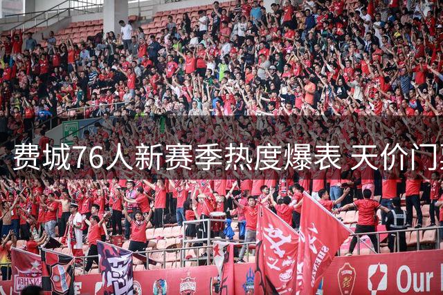 费城76人新赛季热度爆表 天价门票与九成高价赛事彰显王者气质