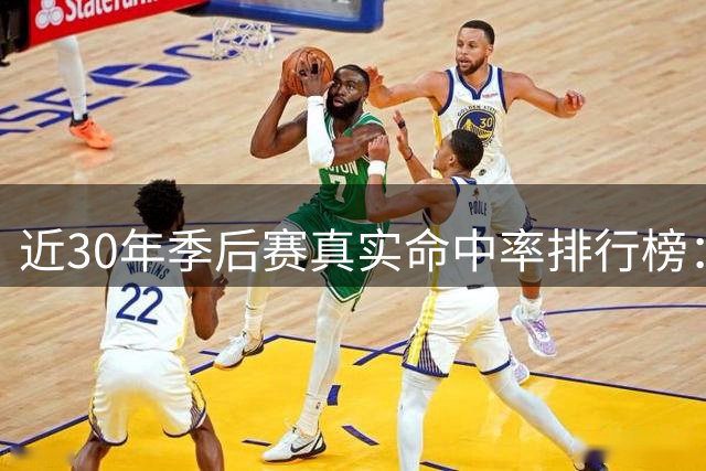 近30年季后赛真实命中率排行榜：伦纳德领跑众星