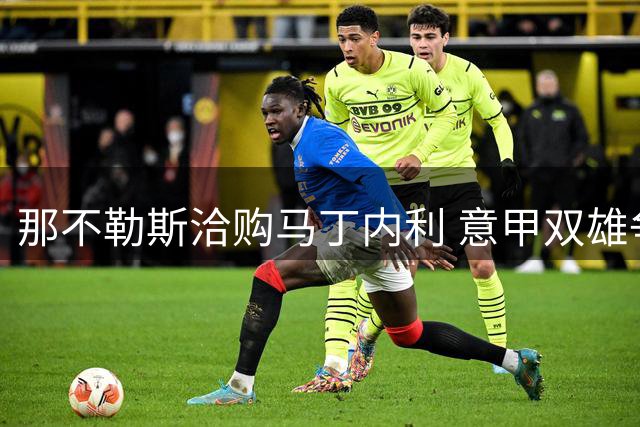 那不勒斯洽购马丁内利 意甲双雄争夺战打响