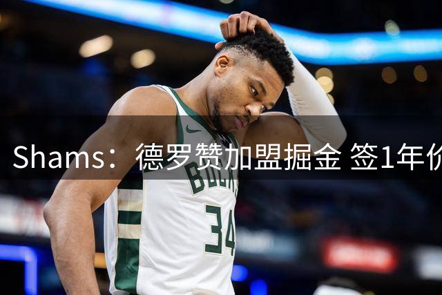 Shams：德罗赞加盟掘金 签1年价值390万美元的合同
